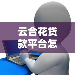云合花贷款平台怎么样？真实用户评价与全面解析