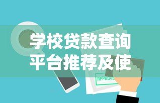 学校贷款查询平台推荐及使用指南 学校贷款查询平台推荐及使用指南