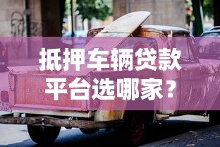 抵押车辆贷款平台选哪家?5大热门车型解析 抵押车辆贷款平台选哪家?5大热门车型解析