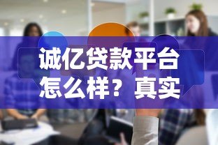 诚亿贷款平台怎么样?真实评测与使用经验分享 诚亿贷款平台怎么样?真实评测与使用经验分享