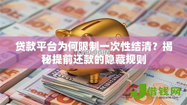 贷款平台为何限制一次性结清？揭秘提前还款的隐藏规则