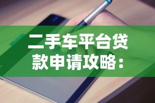 二手车平台贷款申请攻略：流程、条件及避坑指南