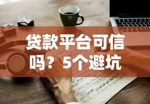 贷款平台可信吗?5个避坑指南教你判断 贷款平台可信吗?5个避坑指南教你判断