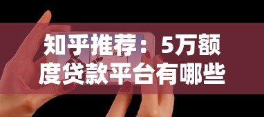 知乎推荐:5万额度贷款平台有哪些?真实测评解析 知乎推荐:5万额度贷款平台有哪些?真实测评解析