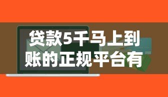 贷款5千马上到账的正规平台有哪些?这5个最快当天放款 贷款5千马上到账的正规平台有哪些?这5个最快当天放款