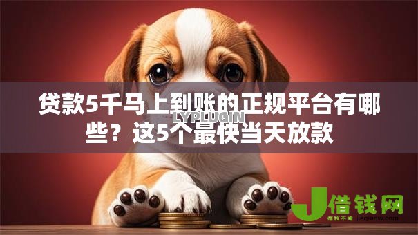 贷款5千马上到账的正规平台有哪些?这5个最快当天放款 贷款5千马上到账的正规平台有哪些?这5个最快当天放款