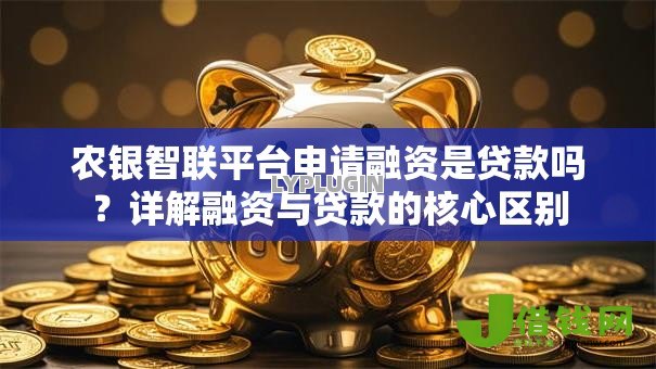 农银智联平台申请融资是贷款吗?详解融资与贷款的核心区别 农银智联平台申请融资是贷款吗?详解融资与贷款的核心区别