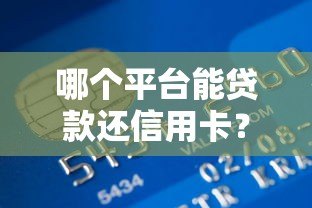 哪个平台能贷款还信用卡?2023年靠谱渠道推荐 哪个平台能贷款还信用卡?2023年靠谱渠道推荐