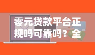 零元贷款平台正规吗可靠吗?全面解析风险与选择技巧 零元贷款平台正规吗可靠吗?全面解析风险与选择技巧