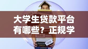 大学生贷款平台有哪些?正规学生贷申请指南 大学生贷款平台有哪些?正规学生贷申请指南