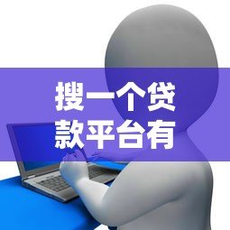 搜一个贷款平台有哪些?正规靠谱渠道推荐指南 搜一个贷款平台有哪些?正规靠谱渠道推荐指南