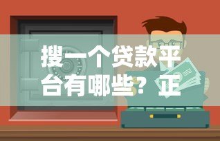 搜一个贷款平台有哪些?正规靠谱渠道推荐指南 搜一个贷款平台有哪些?正规靠谱渠道推荐指南