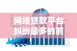 网络贷款平台纠纷最多的前十名及应对策略分析 网络贷款平台纠纷最多的前十名及应对策略分析