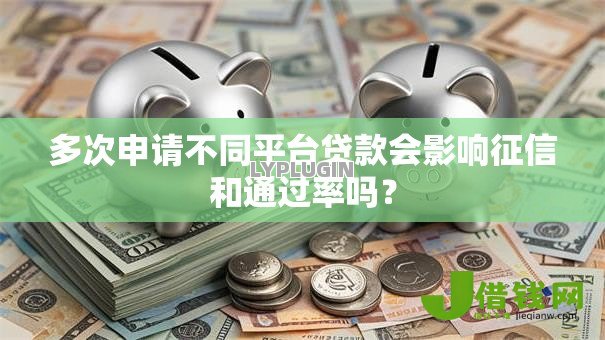 多次申请不同平台贷款会影响征信和通过率吗? 多次申请不同平台贷款会影响征信和通过率吗?