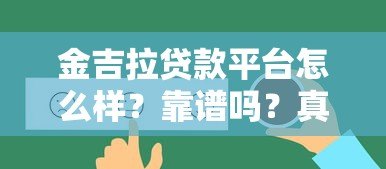 金吉拉贷款平台怎么样?靠谱吗?真实评测+用户反馈 金吉拉贷款平台怎么样?靠谱吗?真实评测+用户反馈
