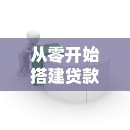 从零开始搭建贷款平台:实用步骤与核心要点解析 从零开始搭建贷款平台:实用步骤与核心要点解析