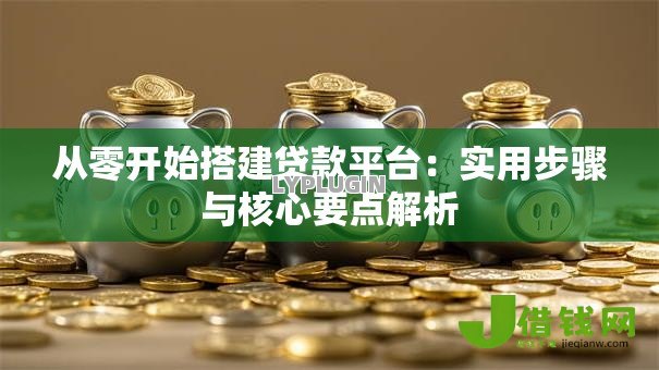 从零开始搭建贷款平台:实用步骤与核心要点解析 从零开始搭建贷款平台:实用步骤与核心要点解析