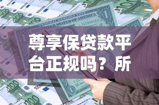 尊享保贷款平台正规吗？所属公司及产品特点全解析