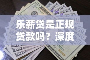 乐薪贷是正规贷款吗?深度解析乐薪贷平台资质与借款流程 乐薪贷是正规贷款吗?深度解析乐薪贷平台资质与借款流程