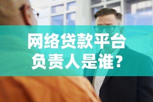 网络贷款平台负责人是谁?深度解析平台背后的核心角色 网络贷款平台负责人是谁?深度解析平台背后的核心角色