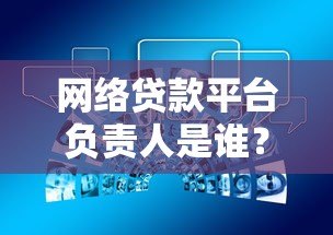 网络贷款平台负责人是谁?深度解析平台背后的核心角色 网络贷款平台负责人是谁?深度解析平台背后的核心角色