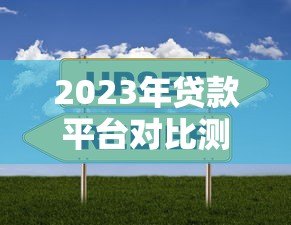 2023年贷款平台对比测评：这样选不吃亏