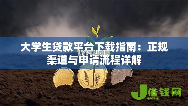 大学生贷款平台下载指南：正规渠道与申请流程详解