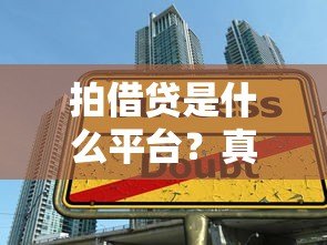 拍借贷是什么平台?真实贷款平台解析与选择指南 拍借贷是什么平台?真实贷款平台解析与选择指南