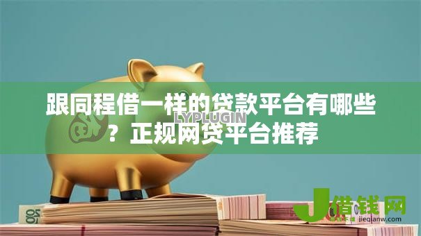 跟同程借一样的贷款平台有哪些?正规网贷平台推荐 跟同程借一样的贷款平台有哪些?正规网贷平台推荐