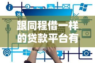 跟同程借一样的贷款平台有哪些?正规网贷平台推荐 跟同程借一样的贷款平台有哪些?正规网贷平台推荐