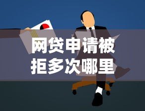 网贷申请被拒多次哪里还能贷款 网贷申请被拒多次哪里还能贷款