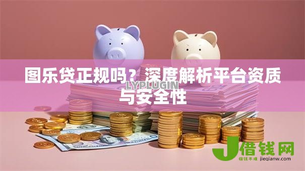 图乐贷正规吗？深度解析平台资质与安全性