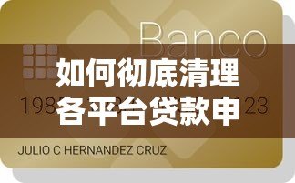 如何彻底清理各平台贷款申请记录？5个步骤保护信用安全