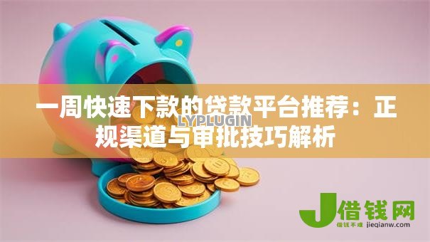 一周快速下款的贷款平台推荐：正规渠道与审批技巧解析