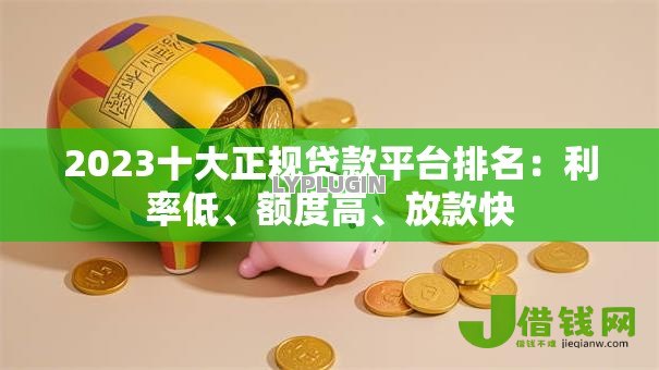 2023十大正规贷款平台排名:利率低、额度高、放款快 2023十大正规贷款平台排名:利率低、额度高、放款快