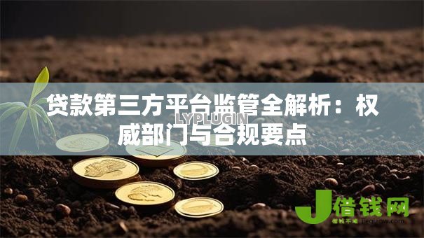 贷款第三方平台监管全解析:权威部门与合规要点 贷款第三方平台监管全解析:权威部门与合规要点