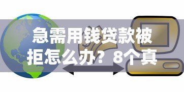 急需用钱贷款被拒怎么办?8个真实原因与补救方案 急需用钱贷款被拒怎么办?8个真实原因与补救方案