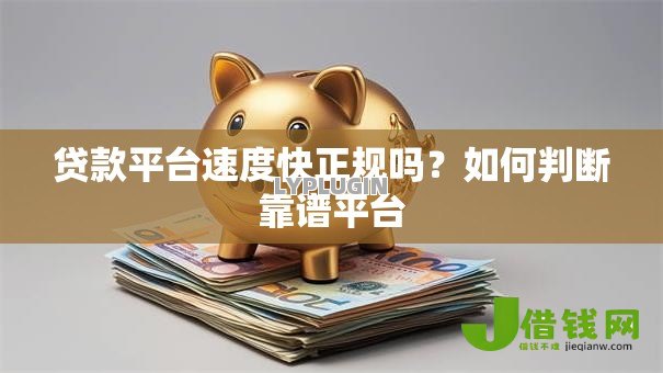 贷款平台速度快正规吗?如何判断靠谱平台 贷款平台速度快正规吗?如何判断靠谱平台