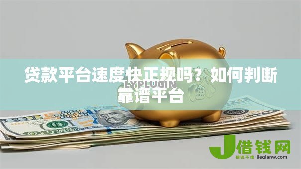 贷款平台速度快正规吗?如何判断靠谱平台 贷款平台速度快正规吗?如何判断靠谱平台