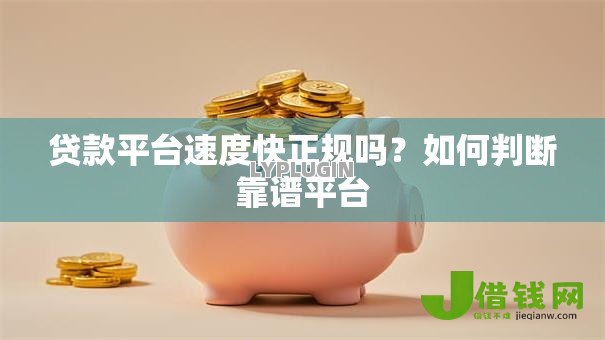 贷款平台速度快正规吗?如何判断靠谱平台 贷款平台速度快正规吗?如何判断靠谱平台