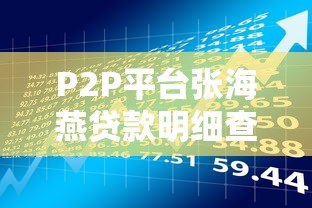 P2P平台张海燕贷款明细查询全攻略及风险解读 P2P平台张海燕贷款明细查询全攻略及风险解读