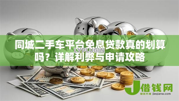 同城二手车平台免息贷款真的划算吗?详解利弊与申请攻略 同城二手车平台免息贷款真的划算吗?详解利弊与申请攻略