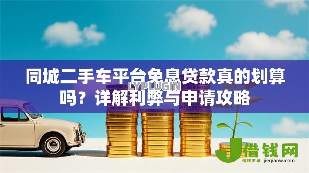 同城二手车平台免息贷款真的划算吗?详解利弊与申请攻略 同城二手车平台免息贷款真的划算吗?详解利弊与申请攻略