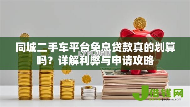 同城二手车平台免息贷款真的划算吗?详解利弊与申请攻略 同城二手车平台免息贷款真的划算吗?详解利弊与申请攻略