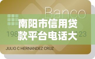南阳市信用贷款平台电话大全及申请攻略 - 快速获取贷款资金