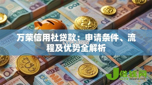 万荣信用社贷款:申请条件、流程及优势全解析 万荣信用社贷款:申请条件、流程及优势全解析
