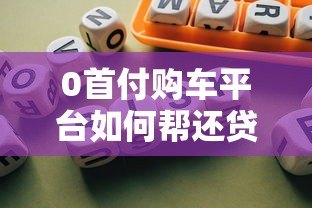0首付购车平台如何帮还贷款?详解操作流程与风险防范 0首付购车平台如何帮还贷款?详解操作流程与风险防范
