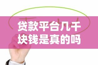 贷款平台几千块钱是真的吗?揭秘小额贷款真相与注意事项 贷款平台几千块钱是真的吗?揭秘小额贷款真相与注意事项