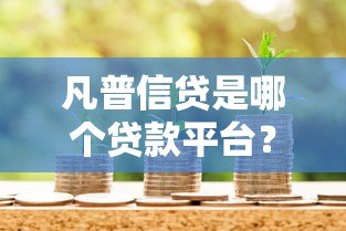 凡普信贷是哪个贷款平台？正规资质及贷款产品详解