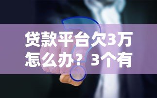 贷款平台欠3万怎么办?3个有效解决方案 贷款平台欠3万怎么办?3个有效解决方案